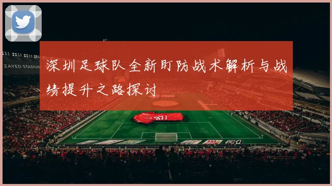 深圳足球队全新盯防战术解析与战绩提升之路探讨