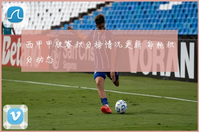 西甲甲联赛积分榜情况更新 每轮积分动态