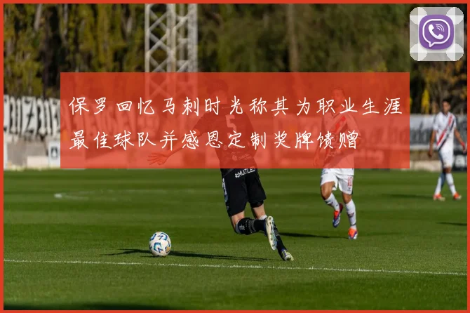 保罗回忆马刺时光称其为职业生涯最佳球队并感恩定制奖牌馈赠