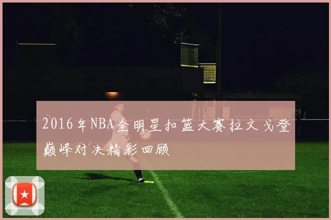 2016年NBA全明星扣篮大赛拉文戈登巅峰对决精彩回顾