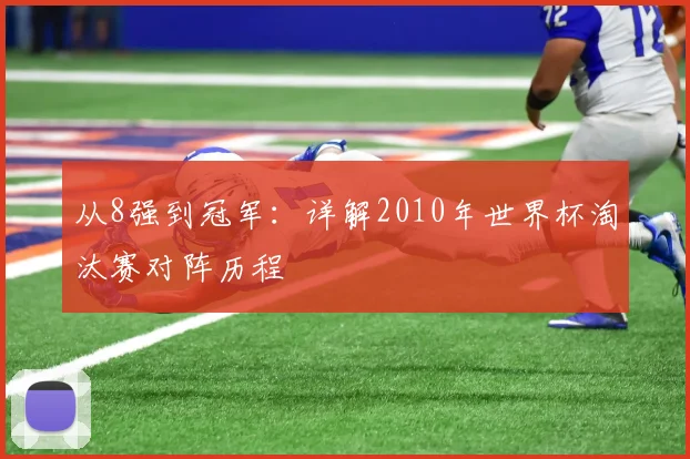 从8强到冠军：详解2010年世界杯淘汰赛对阵历程