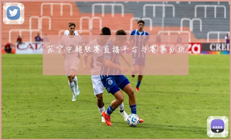 苏宁中超联赛直播平台与赛事分析