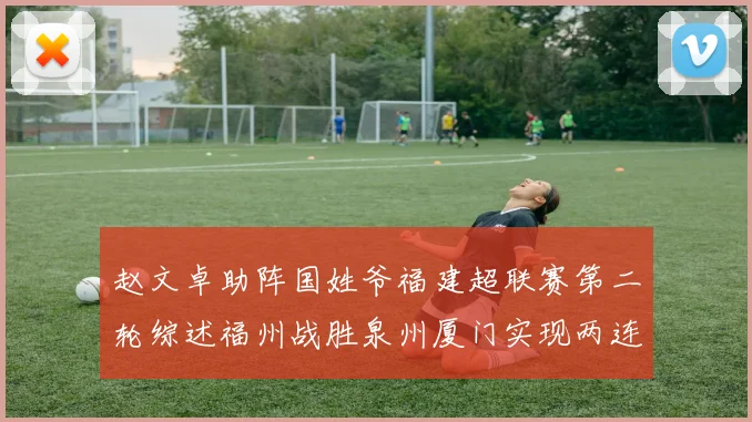 赵文卓助阵国姓爷福建超联赛第二轮综述福州战胜泉州厦门实现两连胜