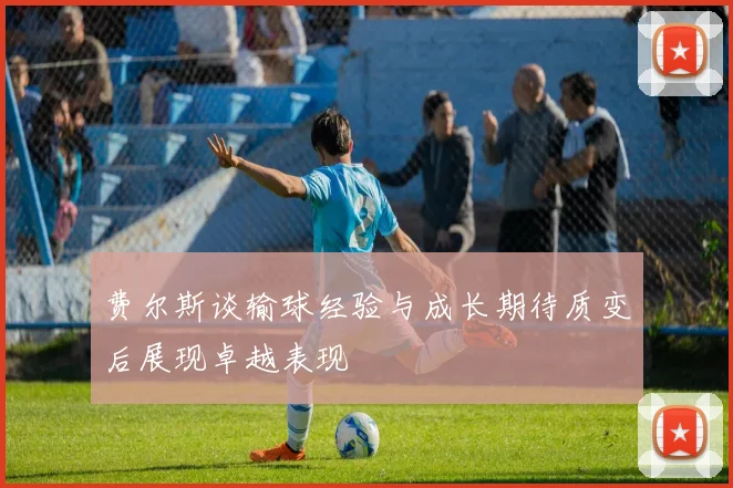 费尔斯谈输球经验与成长期待质变后展现卓越表现