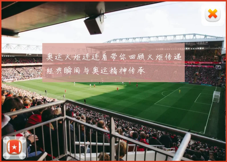 奥运火炬连连看带你回顾火炬传递经典瞬间与奥运精神传承